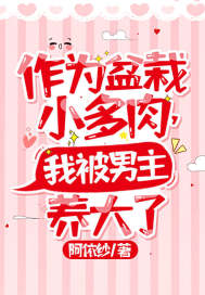 《作为盆栽小多肉，我被男主养大了》