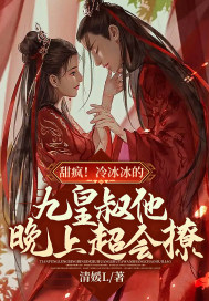 《甜疯！冷冰冰的九皇叔他晚上超会撩！》