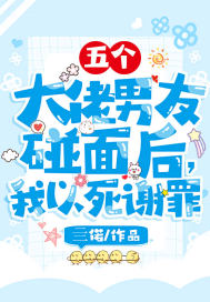 《五个大佬男友碰面后，我以死谢罪》