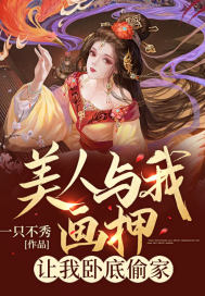 《美人与我画押，让我卧底偷家》