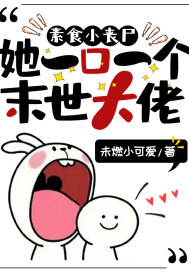 《素食小丧尸她一口一个末世大佬》