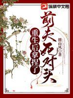 《重生后拿捏了前夫死对头》