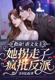 《救命！虐文女主她拐走了疯批反派》