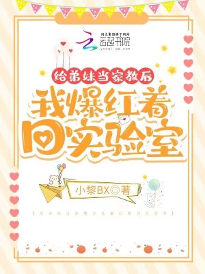 《给弟妹当家教后我爆红着回实验室》