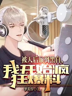 《被天后颠倒黑白，我开始疯狂爆料》