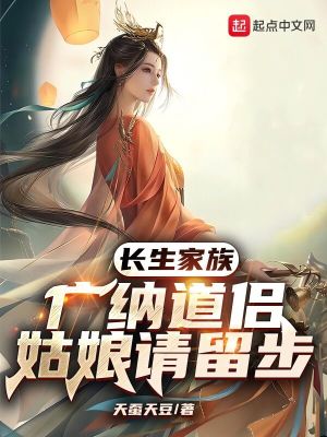 《长生家族：广纳道侣，姑娘请留步》