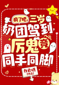 《疯了吧，三岁奶团驾到，厉鬼竟同手同脚》