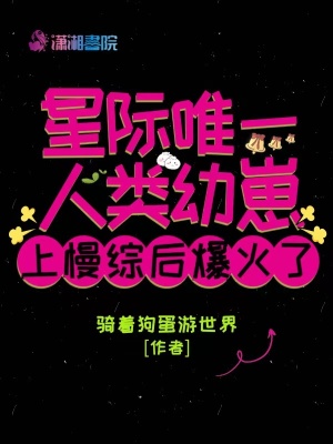 《星际唯一人类幼崽上慢综后爆火了》