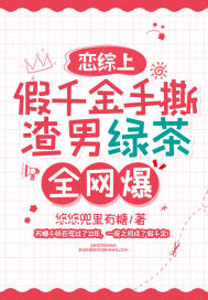 《恋综上假千金手撕渣男绿茶，全网爆！》