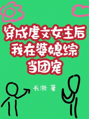 《穿成虐文女主后我在婆媳综当团宠》