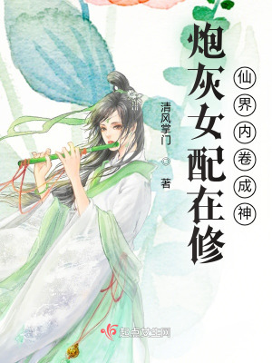 《炮灰女配在修仙界内卷成神》