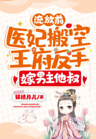 《流放前，医妃搬空王府反手嫁男主他叔》