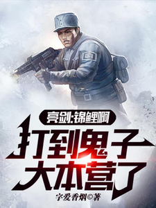 《亮剑：锦鲤啊，打到鬼子大本营了》