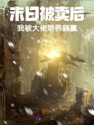 《末日被卖后，我被大佬娇养躺赢》