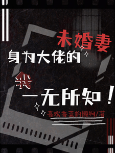 《身为大佬的未婚妻我一无所知》