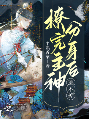 《快穿：撩完主神分身后，逃不掉了》
