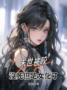 《末世被咬，没死但是女化了》