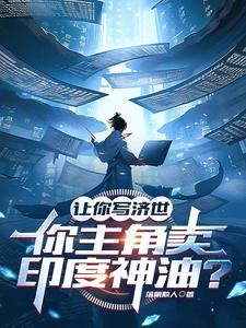 《让你写济世，你主角卖印度神油？》