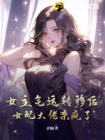 《女主气运转移后，女配大佬杀疯了》