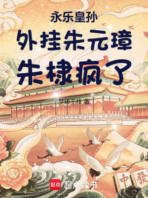 《永乐皇孙：外挂朱元璋，朱棣疯了》