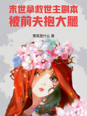 《末世拿救世主剧本，被前夫抱大腿》