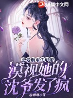 《恋爱脑重生退婚，漠视她的沈爷发了疯》