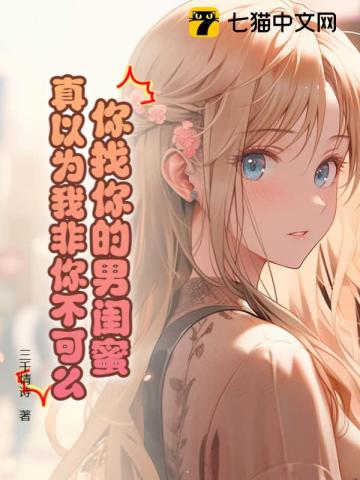 《你找你的男闺蜜，真以为我非你不可么！》