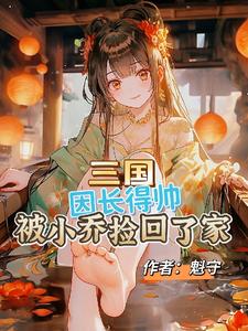 《三国：因长得帅被小乔捡回了家》