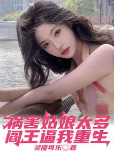 《祸害姑娘太多，阎王逼我重生》
