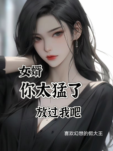 《女婿，你太猛了，放过我吧》