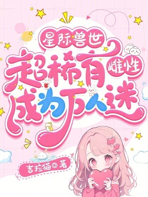 《星际兽世：超稀有雌性成为万人迷》