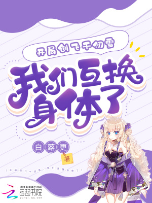 《开局创飞千仞雪，我们互换身体了》