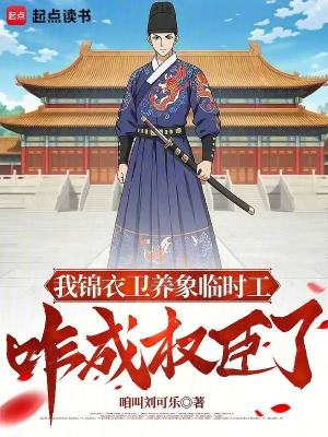 《我锦衣卫养象临时工，咋成权臣了》
