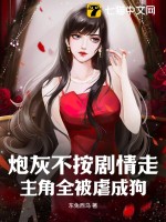 《炮灰不按剧情走，主角全被虐成狗》