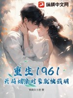 《重生1961，开局相亲对象就被截胡！》