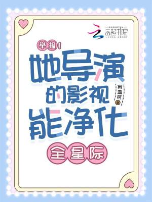 《举报！她导演的影视能净化全星际》