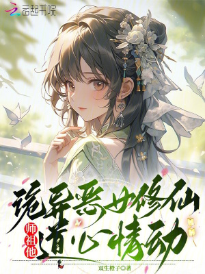 《诡异恶女修仙，师祖他道心情动》