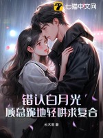 《错认白月光，顾总跪地轻哄求复合》