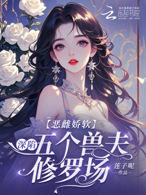 《恶雌娇软：深陷五个兽夫修罗场》