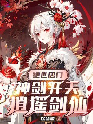 《绝世唐门，神剑开天，逍遥剑仙》