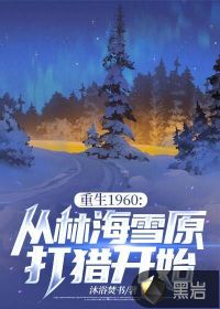 《重生1960:从林海雪原打猎开始》