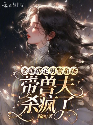 《恶雌绑定男频系统：带兽夫杀疯了》