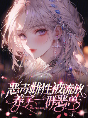 《恶毒雌性被流放，养了一群恶兽》