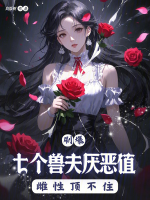 《刷爆七个兽夫厌恶值，雌性顶不住》