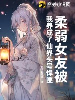 《柔弱女友被我养成了仙界头号悍匪》