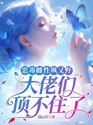 《恶毒雌性飒又野：大佬们顶不住了》