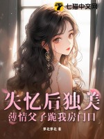 《失忆后独美，薄情父子跪我房门口》