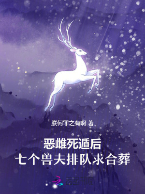 《恶雌死遁后，七个兽夫排队求合葬》