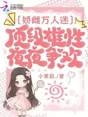 《娇雌万人迷，顶级雄性夜夜争欢》
