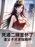 《死遁二嫁显怀了，渣父子才求我释怀》